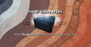 The R-Value Myth: What Really Matters When Choosing a Hot Tub